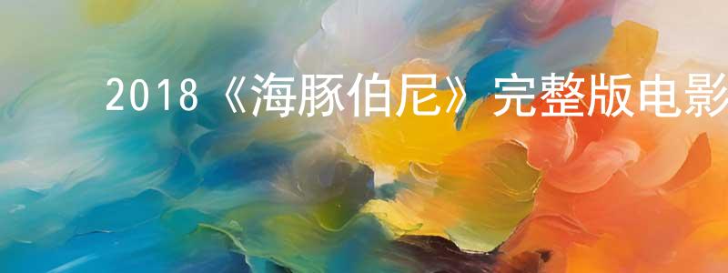 ﻿艾世杰的网络影视资源,﻿2018《海豚伯尼》完整版电影/在线观看/百度云-美剧天堂